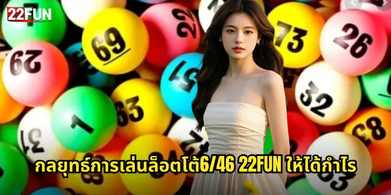 กลยุทธ์การเล่นล็อตโต้6/46 22FUN ให้ได้กำไร