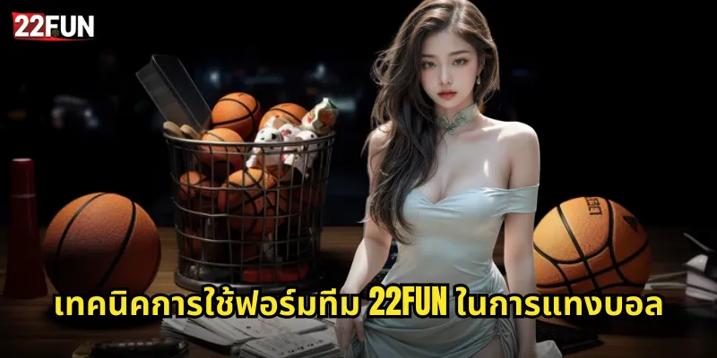 เทคนิคการใช้ฟอร์มทีม 22FUN ในการแทงบอล