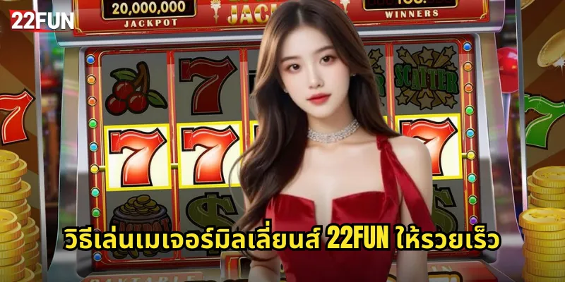 วิธีเล่นเมเจอร์มิลเลี่ยนส์ 22FUN ให้รวยเร็ว